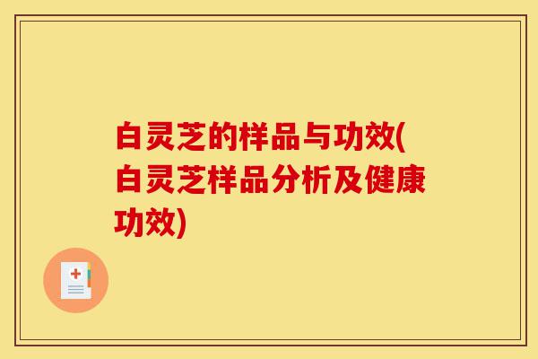 白灵芝的样品与功效(白灵芝样品分析及健康功效)-第1张图片-灵芝之家 白灵芝的样品与功效(白灵芝样品分析及健康功效)-第1张图片-灵芝之家