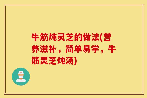 牛筋炖灵芝的做法(营养滋补,简单易学,牛筋灵芝炖汤)-第1张图片-灵芝之家 牛筋炖灵芝的做法(营养滋补,简单易学,牛筋灵芝炖汤)-第1张图片-灵芝之家
