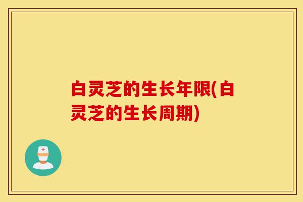 白灵芝的生长年限(白灵芝的生长周期)-第1张图片-灵芝之家 白灵芝的生长年限(白灵芝的生长周期)-第1张图片-灵芝之家