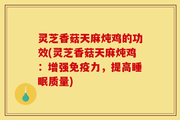 灵芝香菇天麻炖鸡的功效(灵芝香菇天麻炖鸡：增强免疫力，提高睡眠质量)-第1张图片-灵芝之家