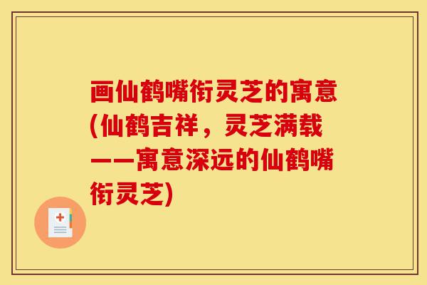 画仙鹤嘴衔灵芝的寓意(仙鹤吉祥,灵芝满载——寓意深远的仙鹤嘴衔灵芝)-第1张图片-灵芝之家 画仙鹤嘴衔灵芝的寓意(仙鹤吉祥,灵芝满载——寓意深远的仙鹤嘴衔灵芝)-第1张图片-灵芝之家