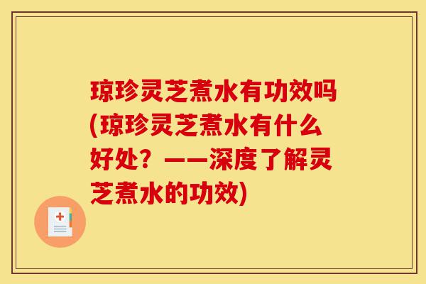 琼珍灵芝煮水有功效吗(琼珍灵芝煮水有什么好处?——深度了解灵芝煮水的功效)-第1张图片-灵芝之家 琼珍灵芝煮水有功效吗(琼珍灵芝煮水有什么好处?——深度了解灵芝煮水的功效)-第1张图片-灵芝之家