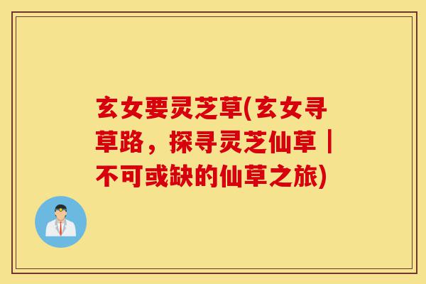 玄女要灵芝草(玄女寻草路,探寻灵芝仙草|不可或缺的仙草之旅)-第1张图片-灵芝之家 玄女要灵芝草(玄女寻草路,探寻灵芝仙草|不可或缺的仙草之旅)-第1张图片-灵芝之家