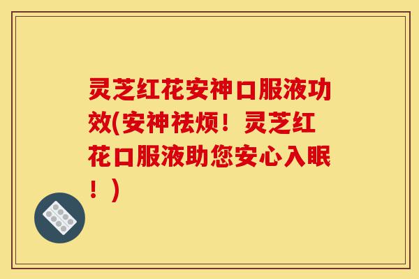 灵芝红花安神口服液功效(安神祛烦!灵芝红花口服液助您安心入眠!)-第1张图片-灵芝之家 灵芝红花安神口服液功效(安神祛烦!灵芝红花口服液助您安心入眠!)-第1张图片-灵芝之家