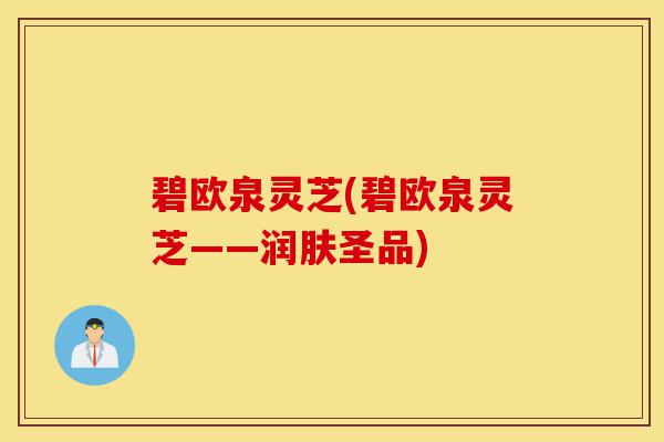 碧欧泉灵芝(碧欧泉灵芝——润肤圣品)-第1张图片-灵芝之家 碧欧泉灵芝(碧欧泉灵芝——润肤圣品)-第1张图片-灵芝之家