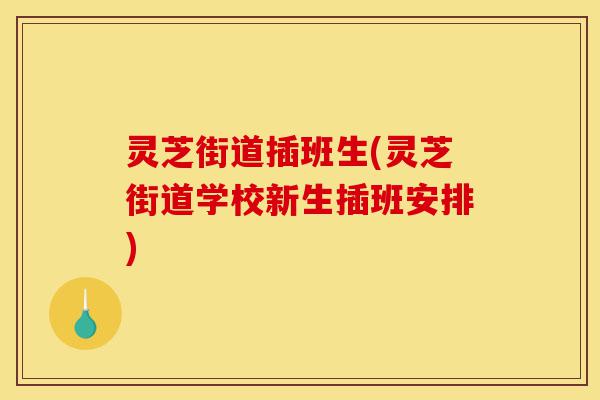 灵芝街道插班生(灵芝街道学校新生插班安排)-第1张图片-灵芝之家 灵芝街道插班生(灵芝街道学校新生插班安排)-第1张图片-灵芝之家