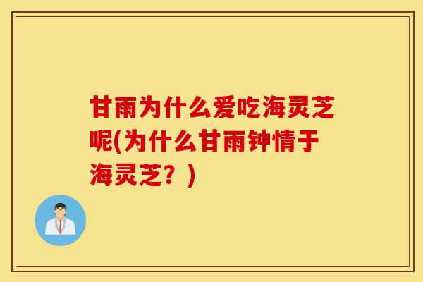 甘雨为什么爱吃海灵芝呢(为什么甘雨钟情于海灵芝?)-第1张图片-灵芝之家 甘雨为什么爱吃海灵芝呢(为什么甘雨钟情于海灵芝?)-第1张图片-灵芝之家