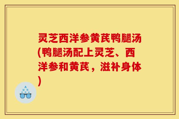 灵芝西洋参黄芪鸭腿汤(鸭腿汤配上灵芝、西洋参和黄芪,滋补身体)-第1张图片-灵芝之家 灵芝西洋参黄芪鸭腿汤(鸭腿汤配上灵芝、西洋参和黄芪,滋补身体)-第1张图片-灵芝之家