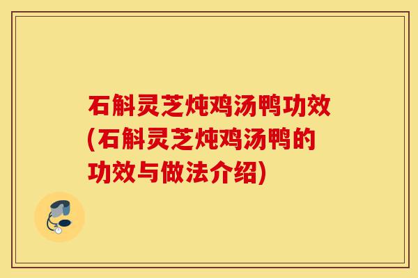 石斛灵芝炖鸡汤鸭功效(石斛灵芝炖鸡汤鸭的功效与做法介绍)-第1张图片-灵芝之家 石斛灵芝炖鸡汤鸭功效(石斛灵芝炖鸡汤鸭的功效与做法介绍)-第1张图片-灵芝之家