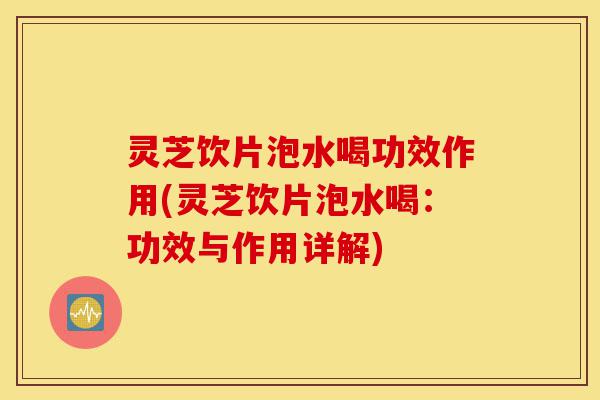 灵芝饮片泡水喝功效作用(灵芝饮片泡水喝:功效与作用详解)-第1张图片-灵芝之家 灵芝饮片泡水喝功效作用(灵芝饮片泡水喝:功效与作用详解)-第1张图片-灵芝之家
