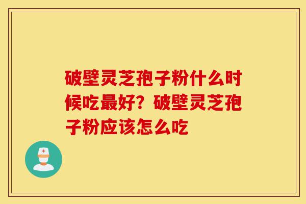 破壁灵芝孢子粉什么时候吃最好?破壁灵芝孢子粉应该怎么吃-第1张图片-灵芝之家 破壁灵芝孢子粉什么时候吃最好?破壁灵芝孢子粉应该怎么吃-第1张图片-灵芝之家