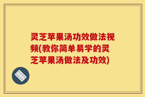灵芝苹果汤功效做法视频(教你简单易学的灵芝苹果汤做法及功效)-第1张图片-灵芝之家 灵芝苹果汤功效做法视频(教你简单易学的灵芝苹果汤做法及功效)-第1张图片-灵芝之家
