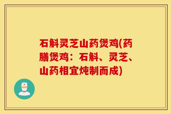 石斛灵芝山药煲鸡(药膳煲鸡：石斛、灵芝、山药相宜炖制而成)-第1张图片-灵芝之家
