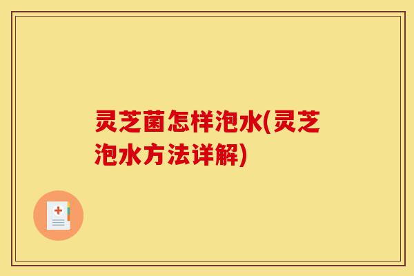 灵芝菌怎样泡水(灵芝泡水方法详解)-第1张图片-灵芝之家 灵芝菌怎样泡水(灵芝泡水方法详解)-第1张图片-灵芝之家