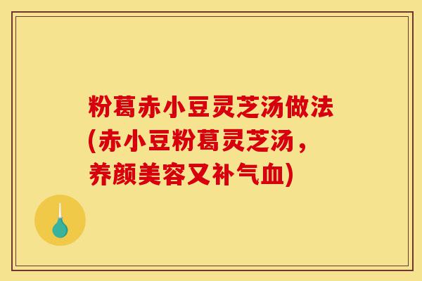 粉葛赤小豆灵芝汤做法(赤小豆粉葛灵芝汤,养颜美容又补气血)-第1张图片-灵芝之家 粉葛赤小豆灵芝汤做法(赤小豆粉葛灵芝汤,养颜美容又补气血)-第1张图片-灵芝之家