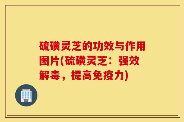 硫磺灵芝的功效与作用图片(硫磺灵芝:强效解毒,提高免疫力)-第1张图片-灵芝之家 硫磺灵芝的功效与作用图片(硫磺灵芝:强效解毒,提高免疫力)-第1张图片-灵芝之家