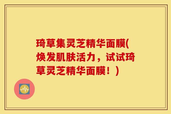 琦草集灵芝精华面膜(焕发肌肤活力,试试琦草灵芝精华面膜!)-第1张图片-灵芝之家 琦草集灵芝精华面膜(焕发肌肤活力,试试琦草灵芝精华面膜!)-第1张图片-灵芝之家