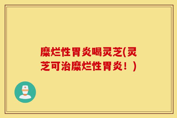 糜烂性胃炎喝灵芝(灵芝可治糜烂性胃炎！)-第1张图片-灵芝之家