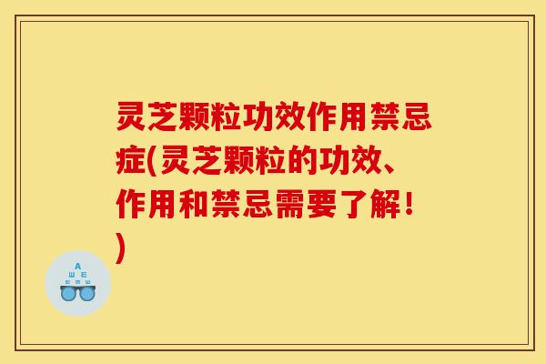 灵芝颗粒功效作用禁忌症(灵芝颗粒的功效、作用和禁忌需要了解!)-第1张图片-灵芝之家 灵芝颗粒功效作用禁忌症(灵芝颗粒的功效、作用和禁忌需要了解!)-第1张图片-灵芝之家