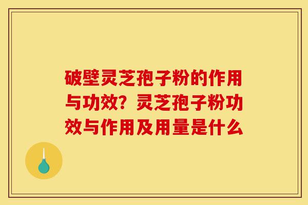 破壁灵芝孢子粉的作用与功效?灵芝孢子粉功效与作用及用量是什么-第1张图片-灵芝之家 破壁灵芝孢子粉的作用与功效?灵芝孢子粉功效与作用及用量是什么-第1张图片-灵芝之家