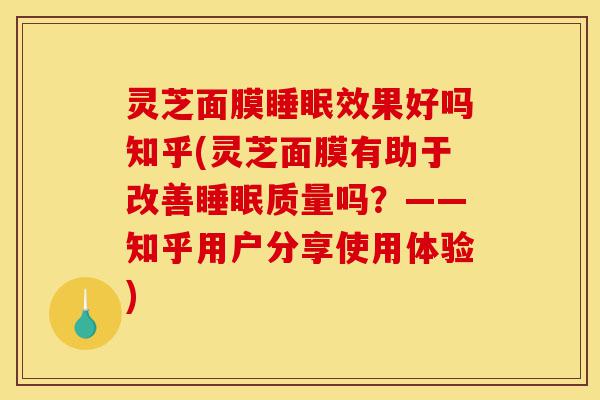 灵芝面膜睡眠效果好吗知乎(灵芝面膜有助于改善睡眠质量吗?——知乎用户分享使用体验)-第1张图片-灵芝之家 灵芝面膜睡眠效果好吗知乎(灵芝面膜有助于改善睡眠质量吗?——知乎用户分享使用体验)-第1张图片-灵芝之家