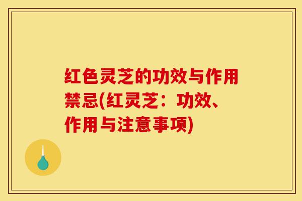 红色灵芝的功效与作用禁忌(红灵芝:功效、作用与注意事项)-第1张图片-灵芝之家 红色灵芝的功效与作用禁忌(红灵芝:功效、作用与注意事项)-第1张图片-灵芝之家
