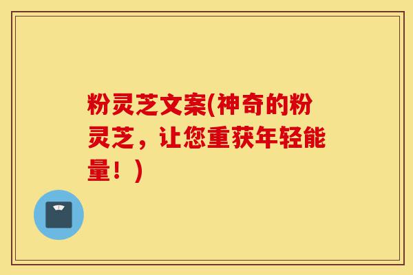 粉灵芝文案(神奇的粉灵芝,让您重获年轻能量!)-第1张图片-灵芝之家 粉灵芝文案(神奇的粉灵芝,让您重获年轻能量!)-第1张图片-灵芝之家