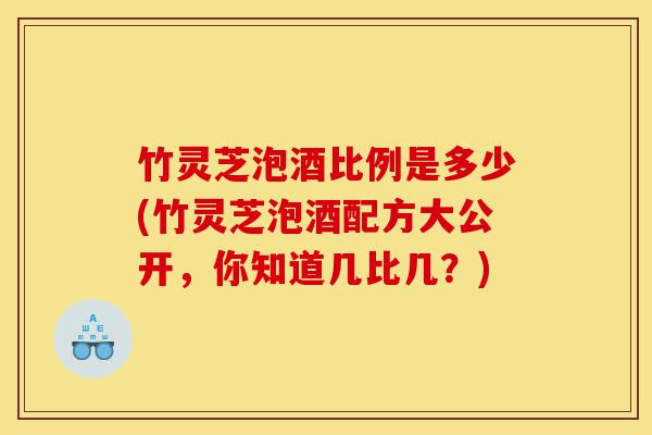 竹灵芝泡酒比例是多少(竹灵芝泡酒配方大公开,你知道几比几?)-第1张图片-灵芝之家 竹灵芝泡酒比例是多少(竹灵芝泡酒配方大公开,你知道几比几?)-第1张图片-灵芝之家
