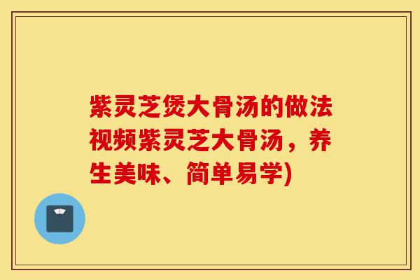 紫灵芝煲大骨汤的做法视频紫灵芝大骨汤,养生美味、简单易学)-第1张图片-灵芝之家 紫灵芝煲大骨汤的做法视频紫灵芝大骨汤,养生美味、简单易学)-第1张图片-灵芝之家