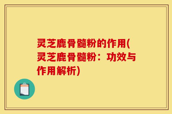 灵芝鹿骨髓粉的作用(灵芝鹿骨髓粉:功效与作用解析)-第1张图片-灵芝之家 灵芝鹿骨髓粉的作用(灵芝鹿骨髓粉:功效与作用解析)-第1张图片-灵芝之家