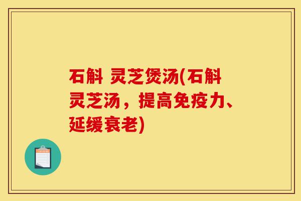 石斛 灵芝煲汤(石斛灵芝汤,提高免疫力、延缓衰老)-第1张图片-灵芝之家 石斛 灵芝煲汤(石斛灵芝汤,提高免疫力、延缓衰老)-第1张图片-灵芝之家