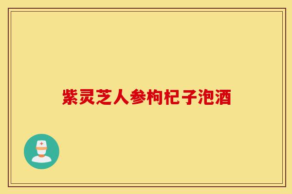 紫灵芝人参枸杞子泡酒-第1张图片-灵芝之家