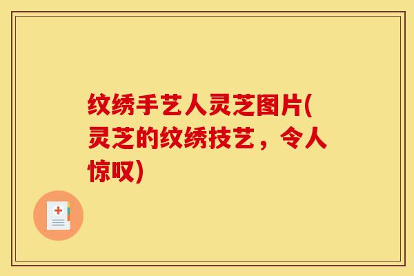 纹绣手艺人灵芝图片(灵芝的纹绣技艺,令人惊叹)-第1张图片-灵芝之家 纹绣手艺人灵芝图片(灵芝的纹绣技艺,令人惊叹)-第1张图片-灵芝之家