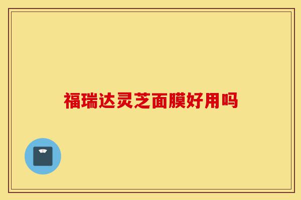 福瑞达灵芝面膜好用吗-第1张图片-灵芝之家