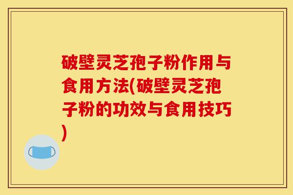 破壁灵芝孢子粉作用与食用方法(破壁灵芝孢子粉的功效与食用技巧)-第1张图片-灵芝之家 破壁灵芝孢子粉作用与食用方法(破壁灵芝孢子粉的功效与食用技巧)-第1张图片-灵芝之家