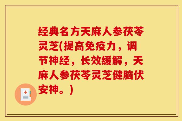 经典名方天麻人参茯苓灵芝(提高免疫力,调节神经,长效缓解,天麻人参茯苓灵芝健脑伏安神。)-第1张图片-灵芝之家 经典名方天麻人参茯苓灵芝(提高免疫力,调节神经,长效缓解,天麻人参茯苓灵芝健脑伏安神。)-第1张图片-灵芝之家