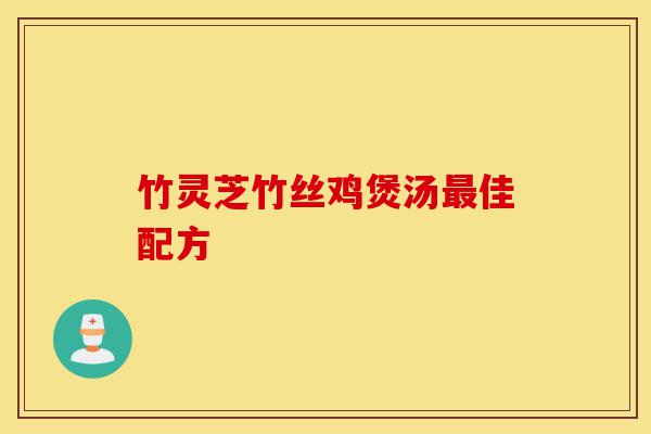 竹灵芝竹丝鸡煲汤最佳配方-第1张图片-灵芝之家