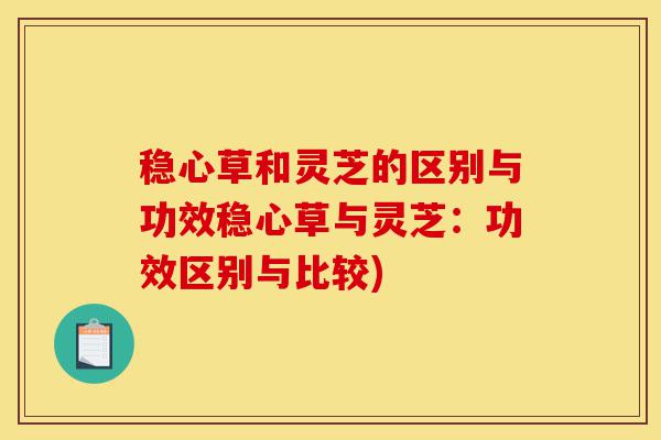 稳心草和灵芝的区别与功效稳心草与灵芝:功效区别与比较)-第1张图片-灵芝之家 稳心草和灵芝的区别与功效稳心草与灵芝:功效区别与比较)-第1张图片-灵芝之家