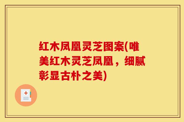红木凤凰灵芝图案(唯美红木灵芝凤凰,细腻彰显古朴之美)-第1张图片-灵芝之家 红木凤凰灵芝图案(唯美红木灵芝凤凰,细腻彰显古朴之美)-第1张图片-灵芝之家