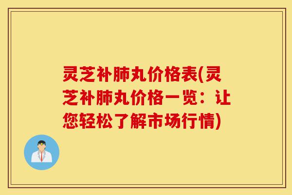灵芝补肺丸价格表(灵芝补肺丸价格一览:让您轻松了解市场行情)-第1张图片-灵芝之家 灵芝补肺丸价格表(灵芝补肺丸价格一览:让您轻松了解市场行情)-第1张图片-灵芝之家