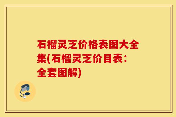 石榴灵芝价格表图大全集(石榴灵芝价目表:全套图解)-第1张图片-灵芝之家 石榴灵芝价格表图大全集(石榴灵芝价目表:全套图解)-第1张图片-灵芝之家