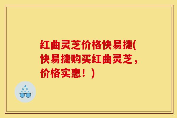 红曲灵芝价格快易捷(快易捷购买红曲灵芝,价格实惠!)-第1张图片-灵芝之家 红曲灵芝价格快易捷(快易捷购买红曲灵芝,价格实惠!)-第1张图片-灵芝之家