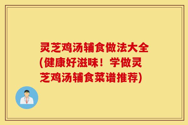 灵芝鸡汤辅食做法大全(健康好滋味!学做灵芝鸡汤辅食菜谱推荐)-第1张图片-灵芝之家 灵芝鸡汤辅食做法大全(健康好滋味!学做灵芝鸡汤辅食菜谱推荐)-第1张图片-灵芝之家
