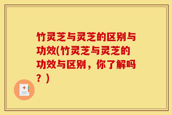 竹灵芝与灵芝的区别与功效(竹灵芝与灵芝的功效与区别,你了解吗?)-第1张图片-灵芝之家 竹灵芝与灵芝的区别与功效(竹灵芝与灵芝的功效与区别,你了解吗?)-第1张图片-灵芝之家