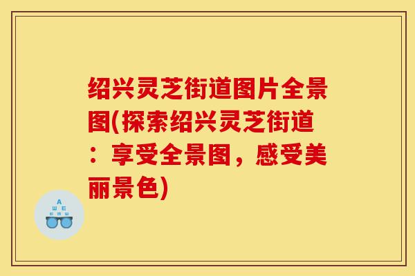 绍兴灵芝街道图片全景图(探索绍兴灵芝街道:享受全景图,感受美丽景色)-第1张图片-灵芝之家 绍兴灵芝街道图片全景图(探索绍兴灵芝街道:享受全景图,感受美丽景色)-第1张图片-灵芝之家
