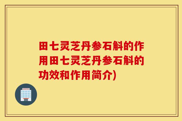 田七灵芝丹参石斛的作用田七灵芝丹参石斛的功效和作用简介)-第1张图片-灵芝之家 田七灵芝丹参石斛的作用田七灵芝丹参石斛的功效和作用简介)-第1张图片-灵芝之家