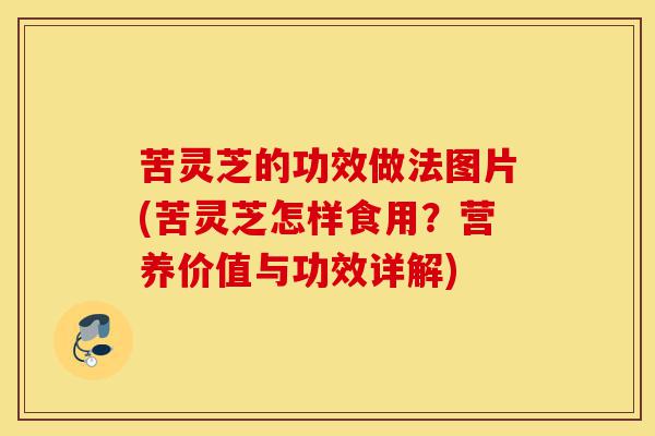苦灵芝的功效做法图片(苦灵芝怎样食用?营养价值与功效详解)-第1张图片-灵芝之家 苦灵芝的功效做法图片(苦灵芝怎样食用?营养价值与功效详解)-第1张图片-灵芝之家