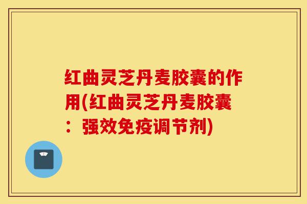 红曲灵芝丹麦胶囊的作用(红曲灵芝丹麦胶囊:强效免疫调节剂)-第1张图片-灵芝之家 红曲灵芝丹麦胶囊的作用(红曲灵芝丹麦胶囊:强效免疫调节剂)-第1张图片-灵芝之家