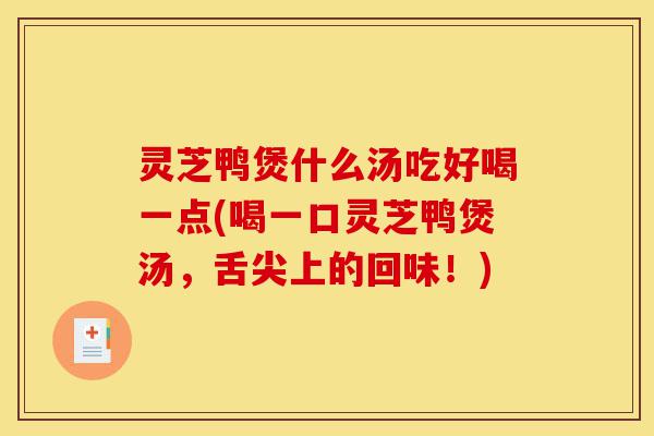 灵芝鸭煲什么汤吃好喝一点(喝一口灵芝鸭煲汤,舌尖上的回味!)-第1张图片-灵芝之家 灵芝鸭煲什么汤吃好喝一点(喝一口灵芝鸭煲汤,舌尖上的回味!)-第1张图片-灵芝之家