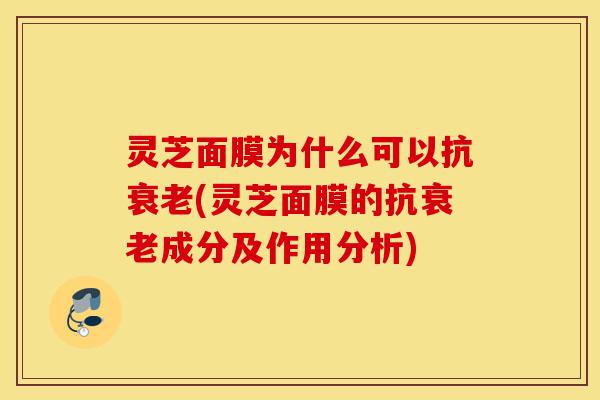 灵芝面膜为什么可以抗衰老(灵芝面膜的抗衰老成分及作用分析)-第1张图片-灵芝之家 灵芝面膜为什么可以抗衰老(灵芝面膜的抗衰老成分及作用分析)-第1张图片-灵芝之家
